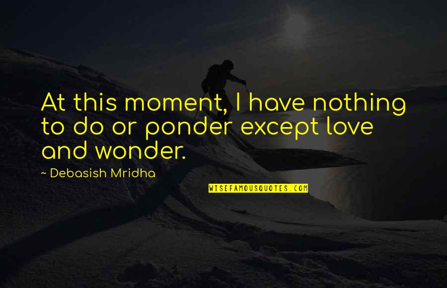 Do You Ever Wonder Love Quotes By Debasish Mridha: At this moment, I have nothing to do