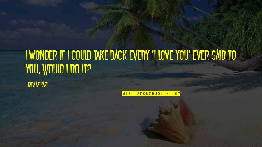 Do You Ever Wonder Love Quotes By Faraaz Kazi: I wonder if I could take back every