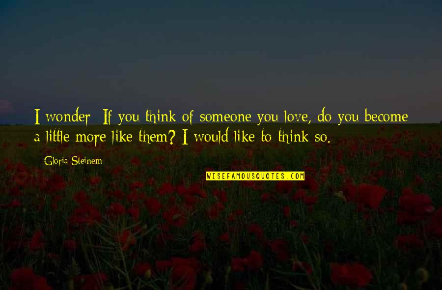 Do You Ever Wonder Love Quotes By Gloria Steinem: I wonder: If you think of someone you