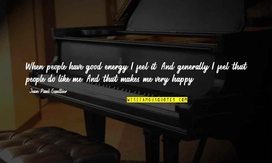 Do You Feel Happy Quotes By Jean Paul Gaultier: When people have good energy I feel it. Do You Feel Happy Quotes By Jean Paul Gaultier: When people have good energy I feel it.