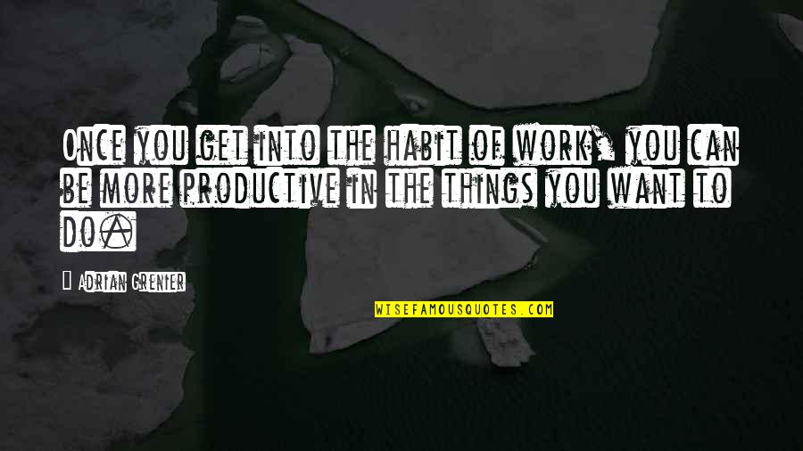 Do You Get Quotes By Adrian Grenier: Once you get into the habit of work,