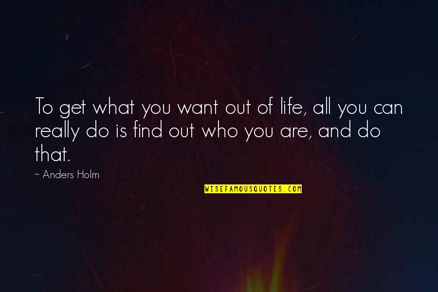 Do You Get Quotes By Anders Holm: To get what you want out of life,