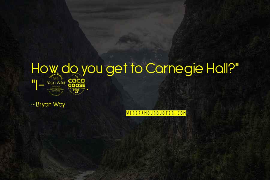 Do You Get Quotes By Bryan Way: How do you get to Carnegie Hall?" "I-95.