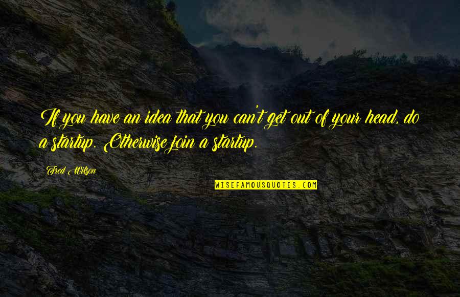 Do You Get Quotes By Fred Wilson: If you have an idea that you can't