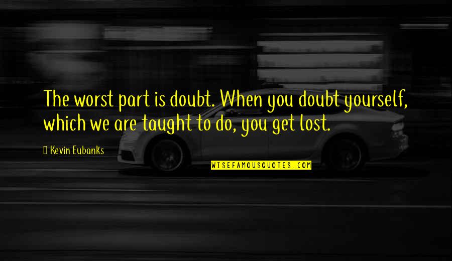 Do You Get Quotes By Kevin Eubanks: The worst part is doubt. When you doubt