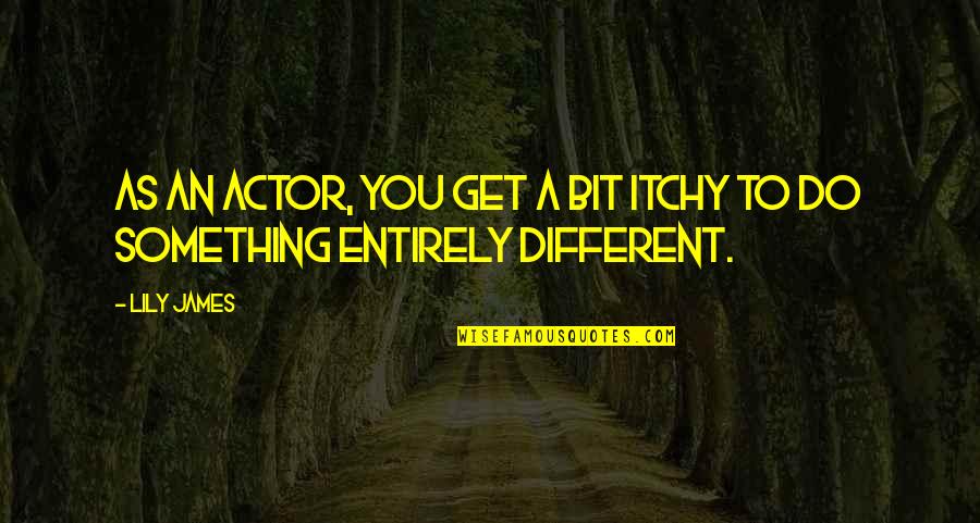Do You Get Quotes By Lily James: As an actor, you get a bit itchy