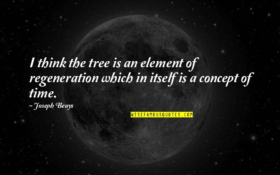 Do You Have To Cite Quotes By Joseph Beuys: I think the tree is an element of