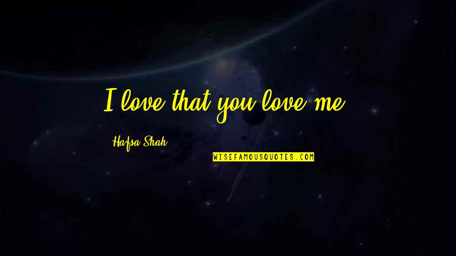 Do You Honestly Love Me Quotes By Hafsa Shah: I love that you love me.