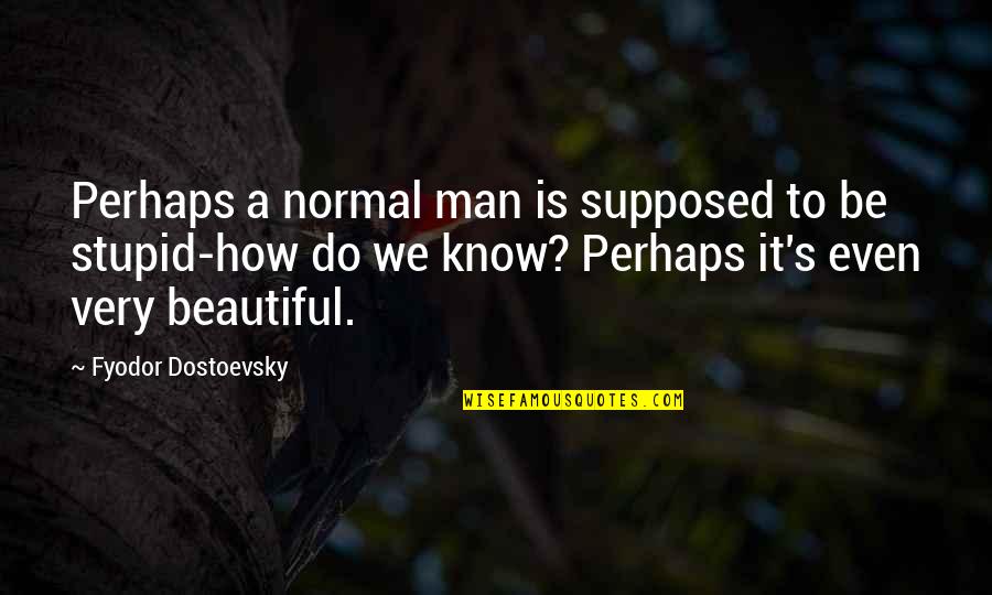 Do You Know How Beautiful You Are Quotes By Fyodor Dostoevsky: Perhaps a normal man is supposed to be