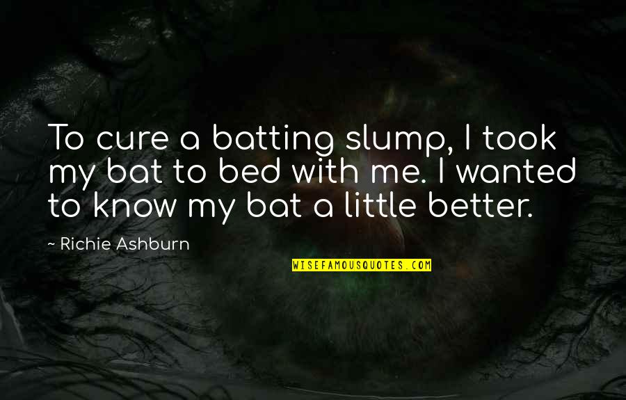 Do You Know How Much I Care Quotes By Richie Ashburn: To cure a batting slump, I took my
