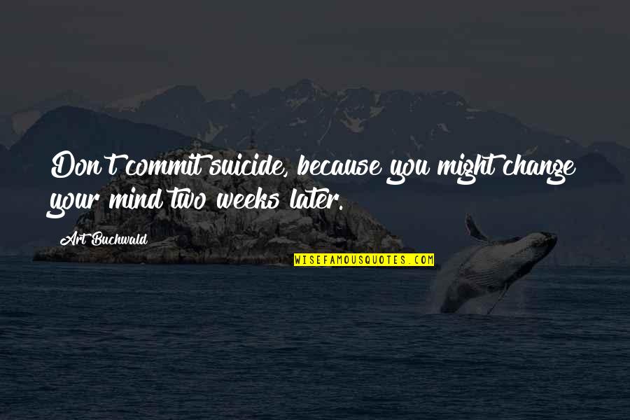 Do You Know I Miss You Quotes By Art Buchwald: Don't commit suicide, because you might change your