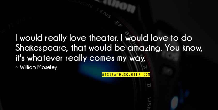 Do You Know Love Quotes By William Moseley: I would really love theater. I would love