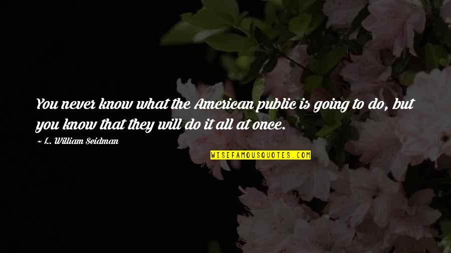 Do You Know That Quotes By L. William Seidman: You never know what the American public is Do You Know That Quotes By L. William Seidman: You never know what the American public is