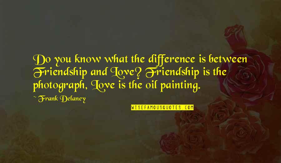 Do You Know What Love Is Quotes By Frank Delaney: Do you know what the difference is between