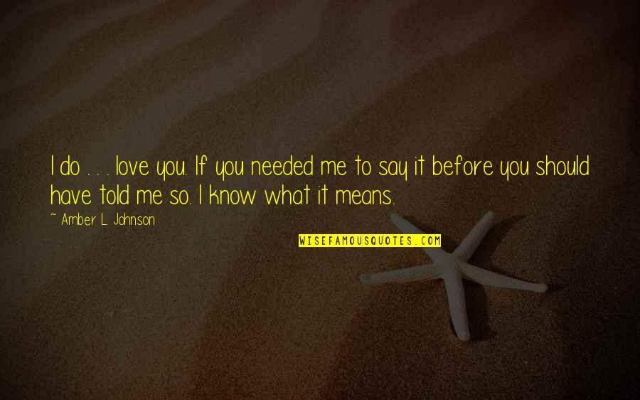 Do You Know What You Do To Me Quotes By Amber L. Johnson: I do . . . love you. If