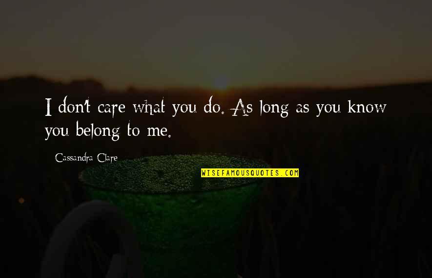 Do You Know What You Do To Me Quotes By Cassandra Clare: I don't care what you do. As long