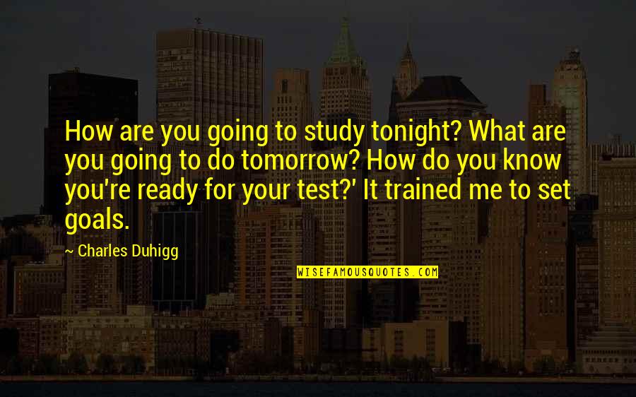 Do You Know What You Do To Me Quotes By Charles Duhigg: How are you going to study tonight? What