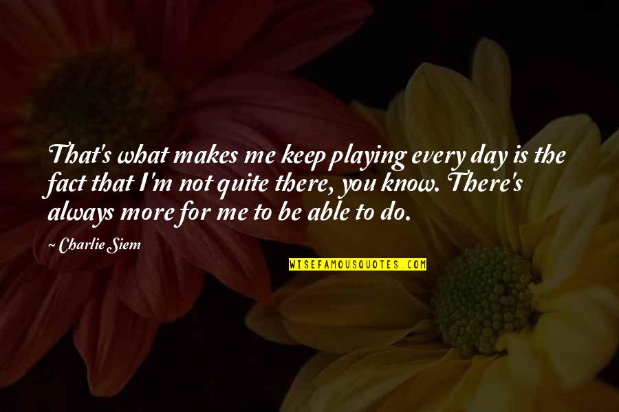 Do You Know What You Do To Me Quotes By Charlie Siem: That's what makes me keep playing every day