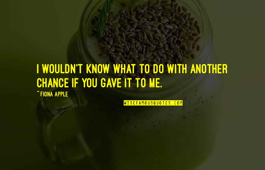 Do You Know What You Do To Me Quotes By Fiona Apple: I wouldn't know what to do with another