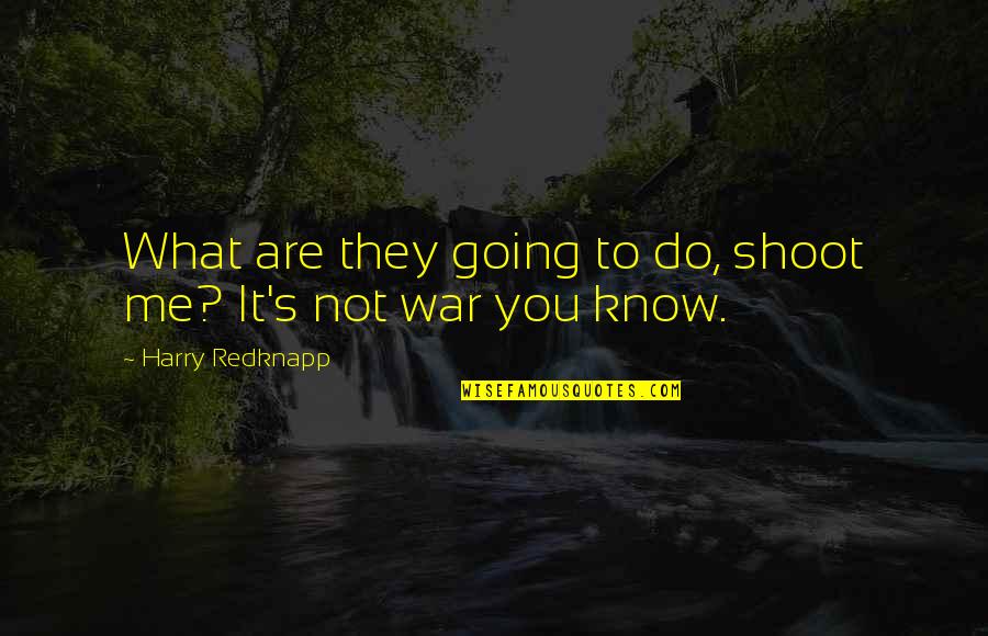 Do You Know What You Do To Me Quotes By Harry Redknapp: What are they going to do, shoot me?