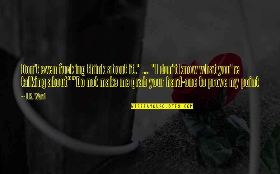 Do You Know What You Do To Me Quotes By J.R. Ward: Don't even fucking think about it." ... "I