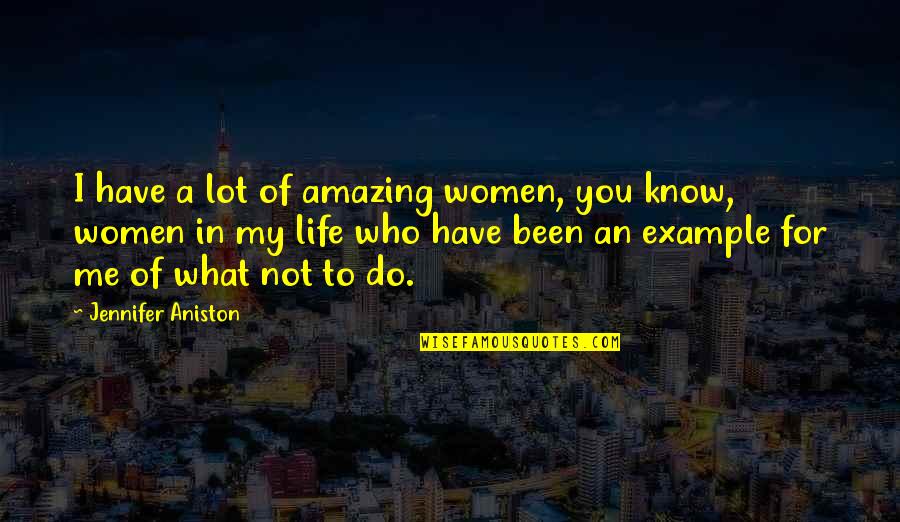 Do You Know What You Do To Me Quotes By Jennifer Aniston: I have a lot of amazing women, you