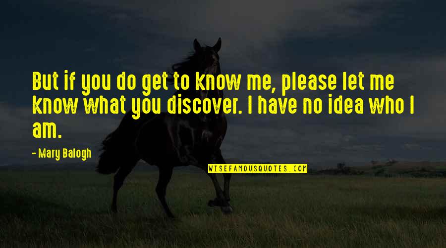 Do You Know What You Do To Me Quotes By Mary Balogh: But if you do get to know me,