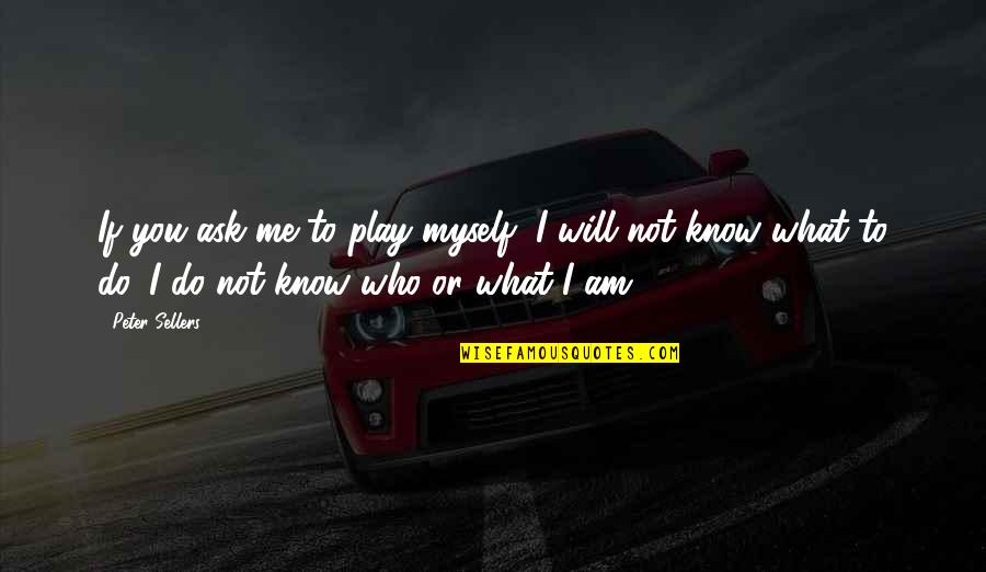 Do You Know What You Do To Me Quotes By Peter Sellers: If you ask me to play myself, I