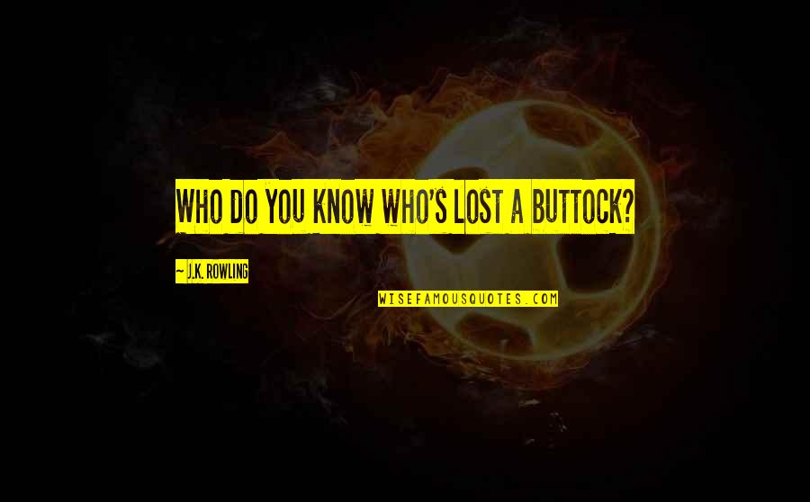 Do You Know Who I Am Quote Quotes By J.K. Rowling: Who do you know who's lost a buttock?