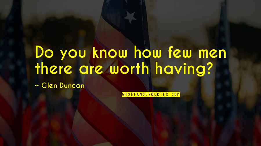 Do You Know Your Worth Quotes By Glen Duncan: Do you know how few men there are Do You Know Your Worth Quotes By Glen Duncan: Do you know how few men there are