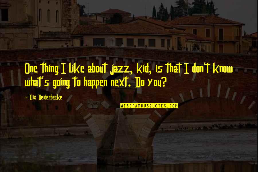 Do You Like Jazz Quotes By Bix Beiderbecke: One thing I like about jazz, kid, is Do You Like Jazz Quotes By Bix Beiderbecke: One thing I like about jazz, kid, is