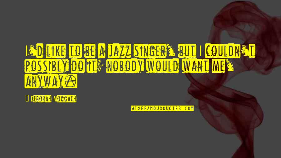 Do You Like Jazz Quotes By Deborah Moggach: I'd like to be a jazz singer, but Do You Like Jazz Quotes By Deborah Moggach: I'd like to be a jazz singer, but
