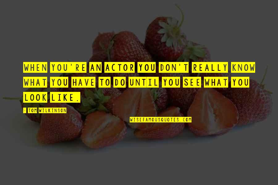 Do You Like What You See Quotes By Tom Wilkinson: When you're an actor you don't really know
