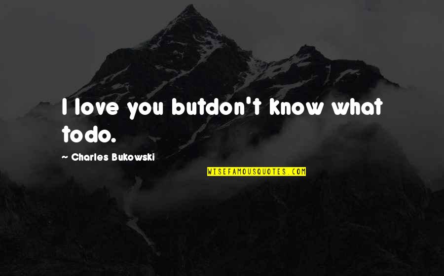 Do You Love Her Quotes By Charles Bukowski: I love you butdon't know what todo.