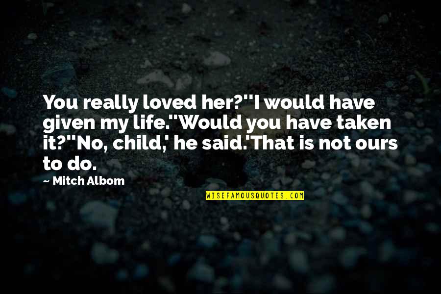 Do You Love Her Quotes By Mitch Albom: You really loved her?''I would have given my