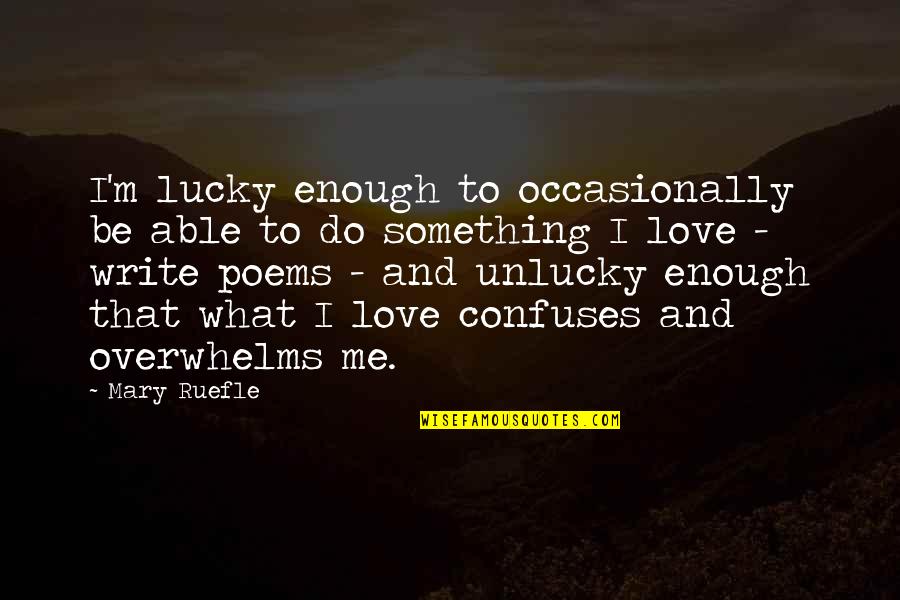 Do You Love Me Enough Quotes By Mary Ruefle: I'm lucky enough to occasionally be able to