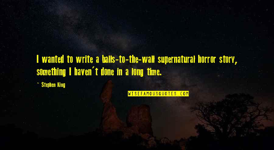 Do You Love Me Enough Quotes By Stephen King: I wanted to write a balls-to-the-wall supernatural horror