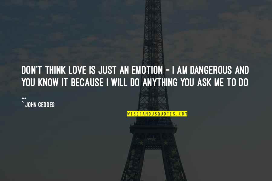 Do You Love Me Quotes By John Geddes: Don't think love is just an emotion -