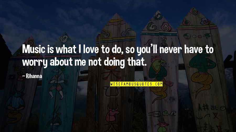 Do You Love Me Quotes By Rihanna: Music is what I love to do, so