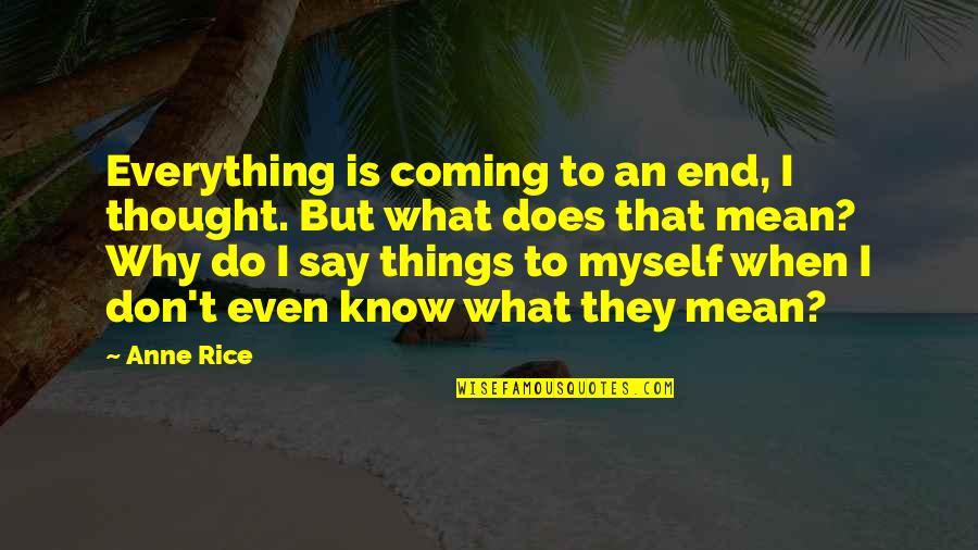 Do You Mean What You Say Quotes By Anne Rice: Everything is coming to an end, I thought.