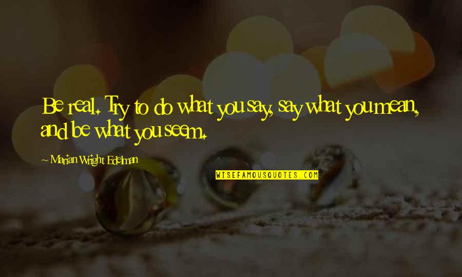 Do You Mean What You Say Quotes By Marian Wright Edelman: Be real. Try to do what you say,