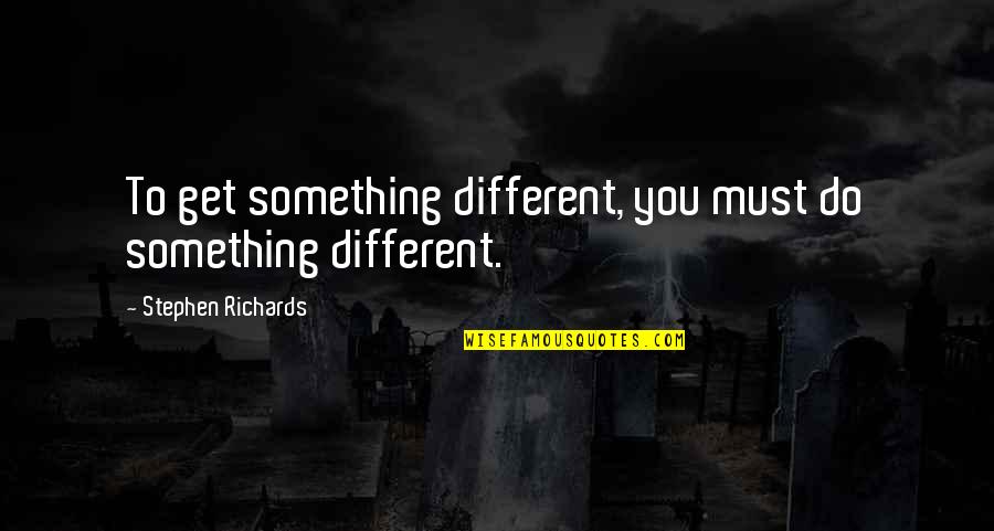 Do You Mind Quotes By Stephen Richards: To get something different, you must do something