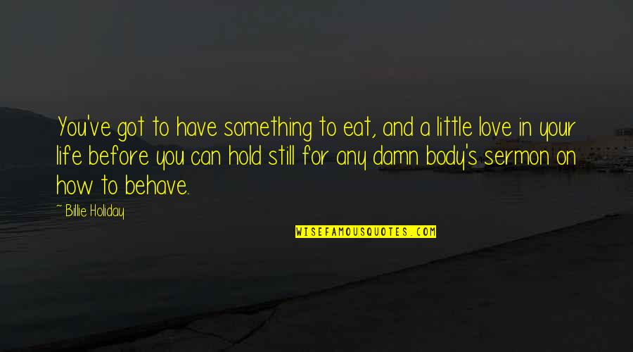 Do You Miss Me Like I Miss You Quotes By Billie Holiday: You've got to have something to eat, and Do You Miss Me Like I Miss You Quotes By Billie Holiday: You've got to have something to eat, and