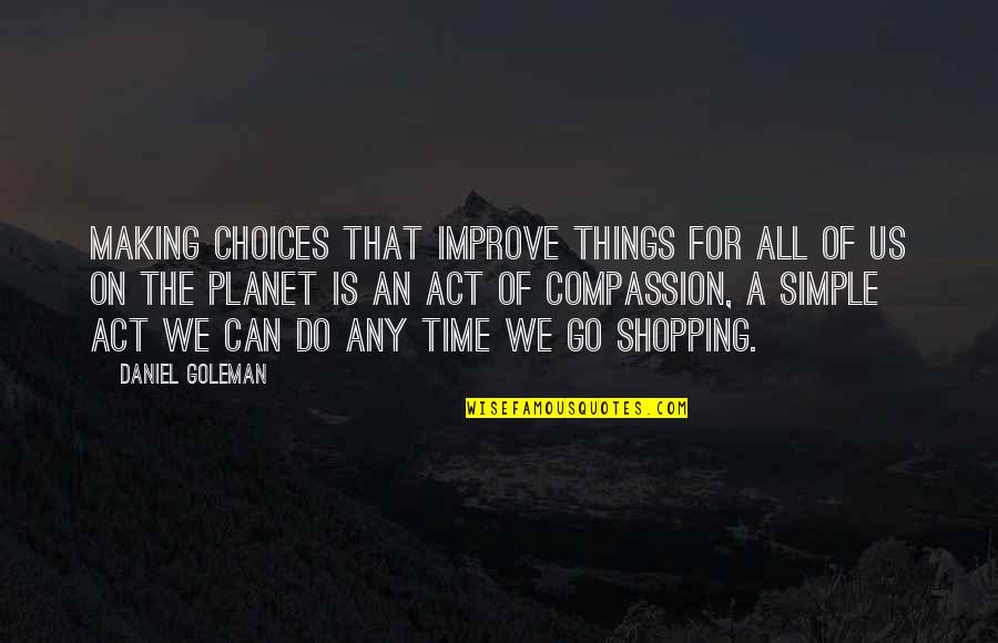 Do You Miss Me Like I Miss You Quotes By Daniel Goleman: Making choices that improve things for all of Do You Miss Me Like I Miss You Quotes By Daniel Goleman: Making choices that improve things for all of