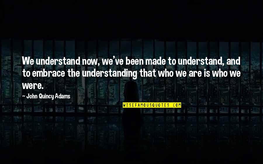 Do You Miss Me Too Quotes By John Quincy Adams: We understand now, we've been made to understand,