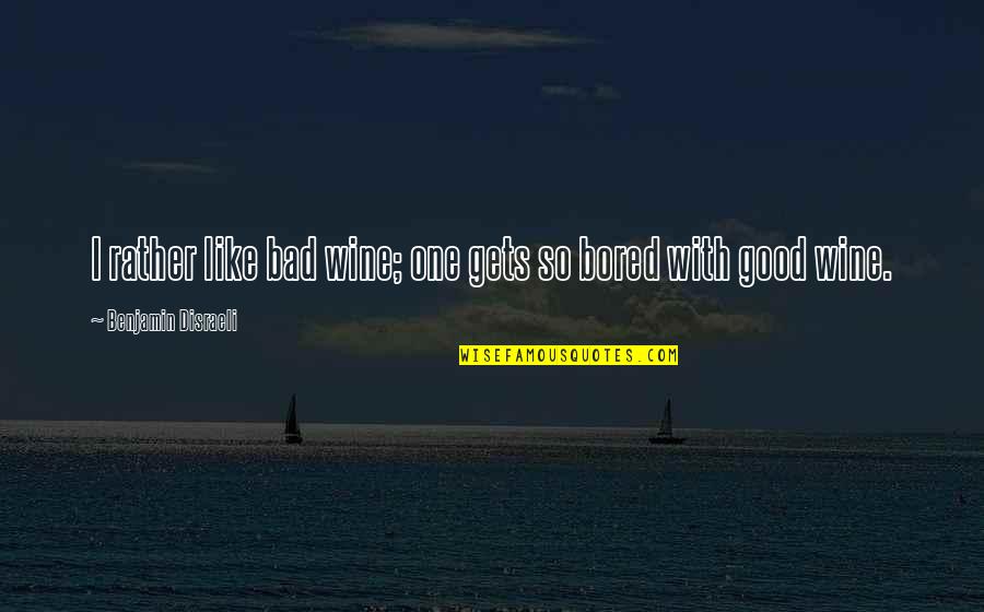 Do You Miss Me Yet Quotes By Benjamin Disraeli: I rather like bad wine; one gets so Do You Miss Me Yet Quotes By Benjamin Disraeli: I rather like bad wine; one gets so