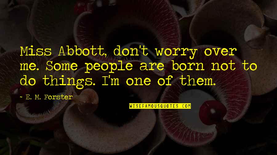 Do You Miss Me Yet Quotes By E. M. Forster: Miss Abbott, don't worry over me. Some people Do You Miss Me Yet Quotes By E. M. Forster: Miss Abbott, don't worry over me. Some people