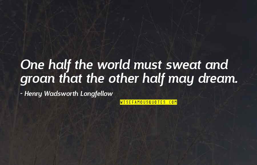 Do You Miss Me Yet Quotes By Henry Wadsworth Longfellow: One half the world must sweat and groan