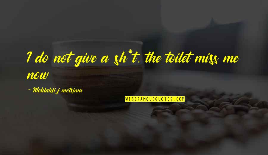 Do You Miss Me Yet Quotes By Mohlalefi J Motsima: I do not give a sh*t, the toilet