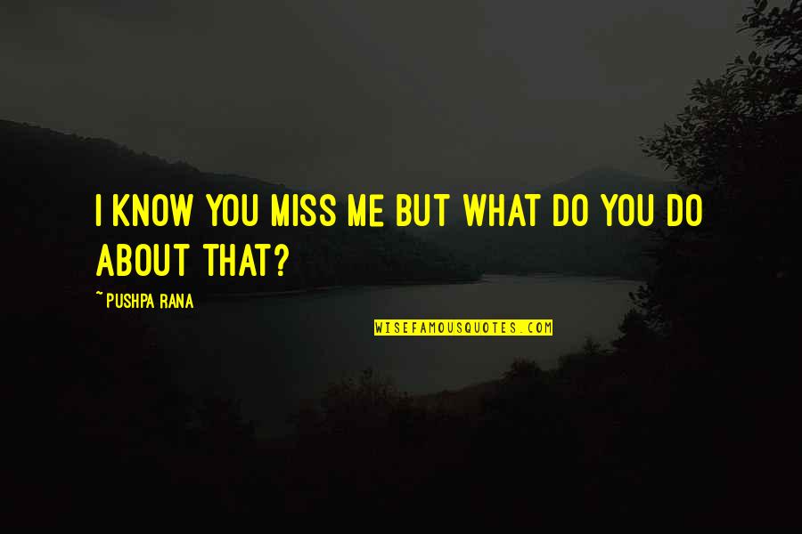 Do You Miss Us Quotes By Pushpa Rana: I know you miss me but what do